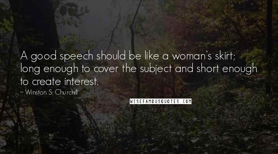 Winston S. Churchill Quotes: A good speech should be like a woman's skirt; long enough to cover the subject and short enough to create interest.