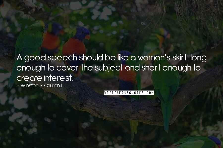 Winston S. Churchill Quotes: A good speech should be like a woman's skirt; long enough to cover the subject and short enough to create interest.