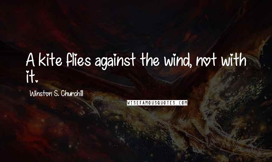 Winston S. Churchill Quotes: A kite flies against the wind, not with it.