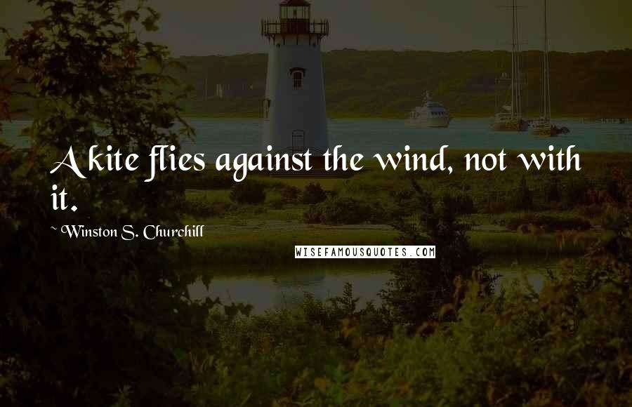 Winston S. Churchill Quotes: A kite flies against the wind, not with it.