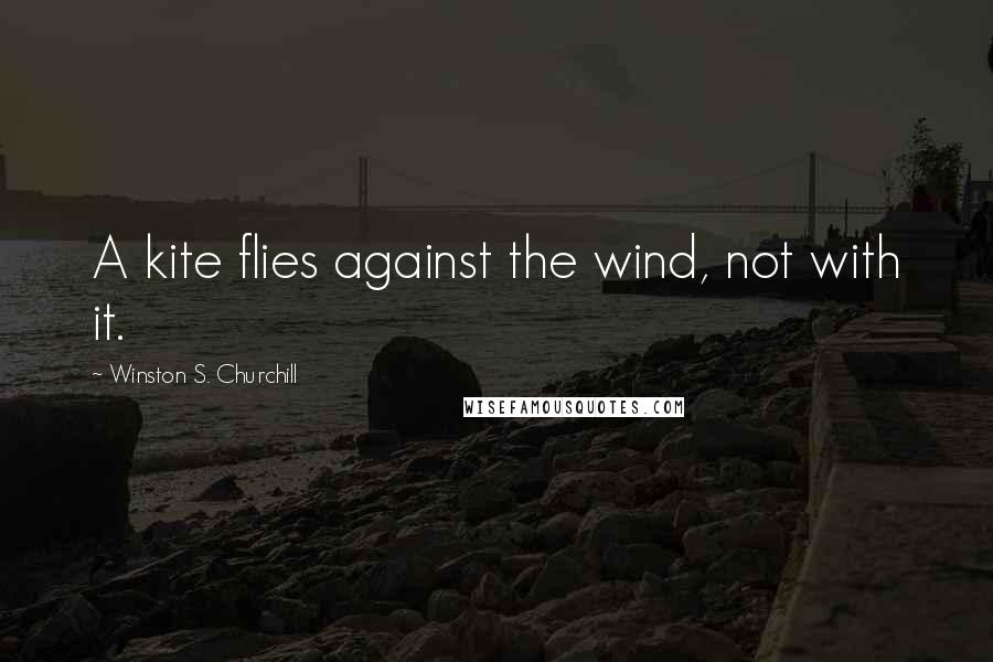 Winston S. Churchill Quotes: A kite flies against the wind, not with it.