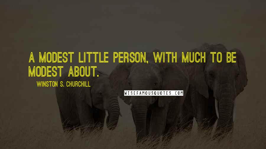Winston S. Churchill Quotes: A modest little person, with much to be modest about.