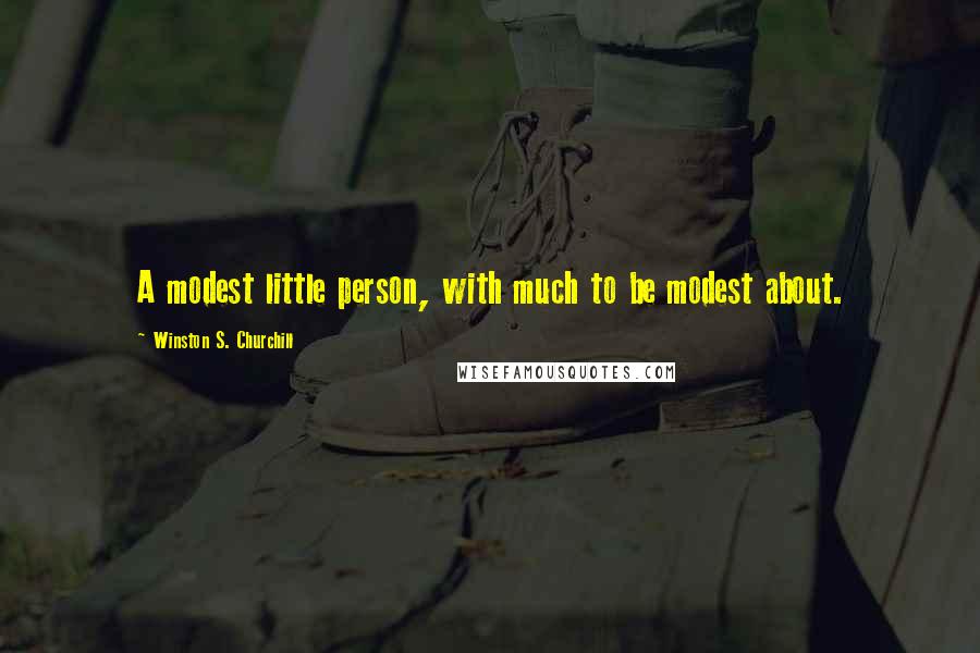 Winston S. Churchill Quotes: A modest little person, with much to be modest about.