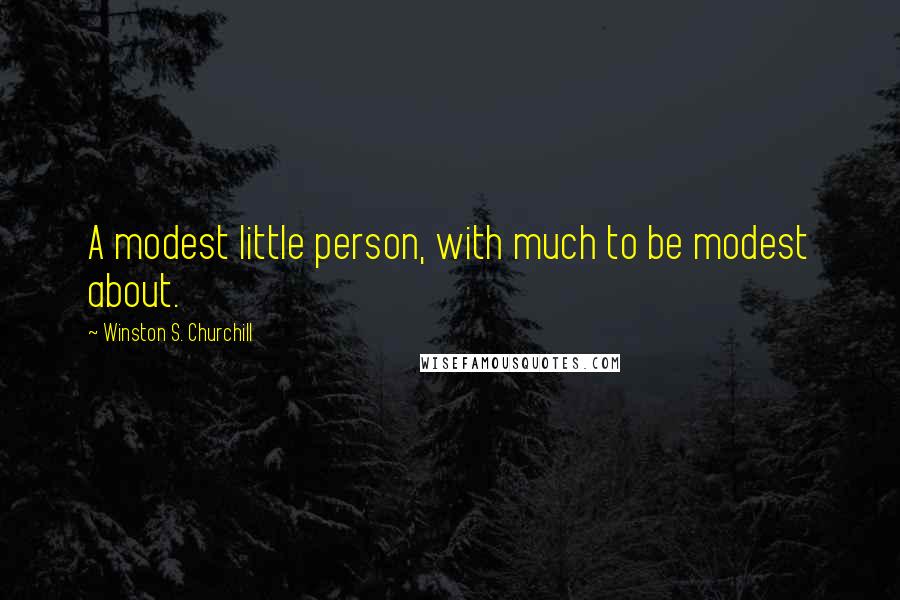 Winston S. Churchill Quotes: A modest little person, with much to be modest about.