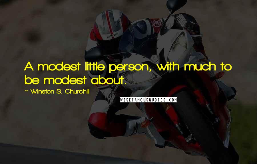 Winston S. Churchill Quotes: A modest little person, with much to be modest about.