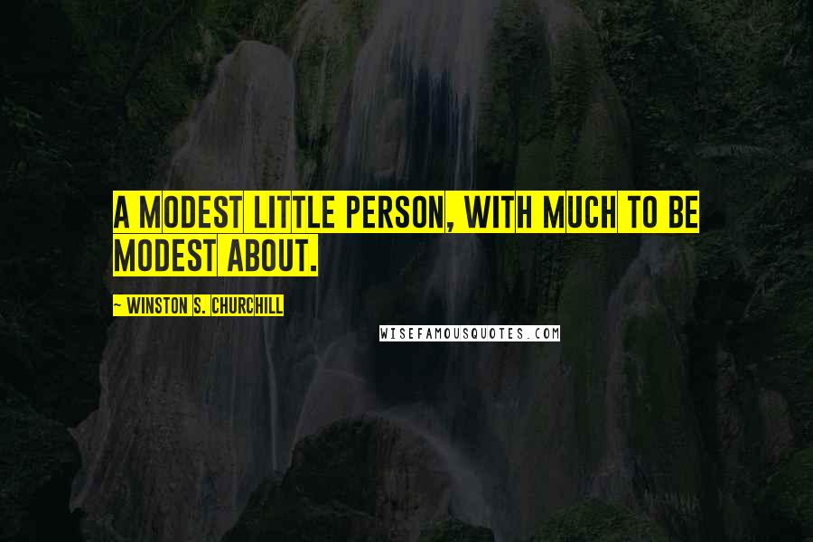 Winston S. Churchill Quotes: A modest little person, with much to be modest about.