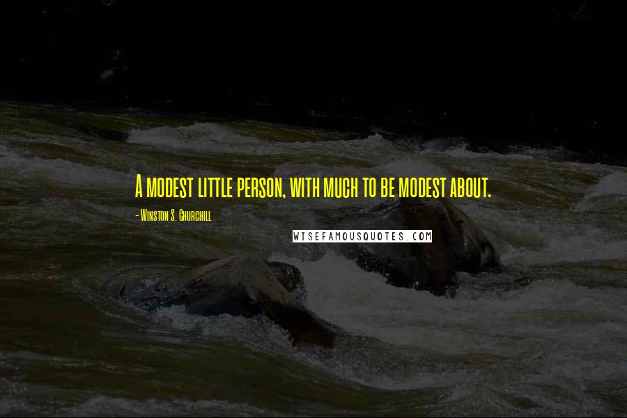 Winston S. Churchill Quotes: A modest little person, with much to be modest about.