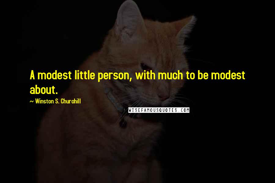 Winston S. Churchill Quotes: A modest little person, with much to be modest about.