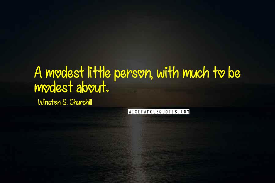 Winston S. Churchill Quotes: A modest little person, with much to be modest about.