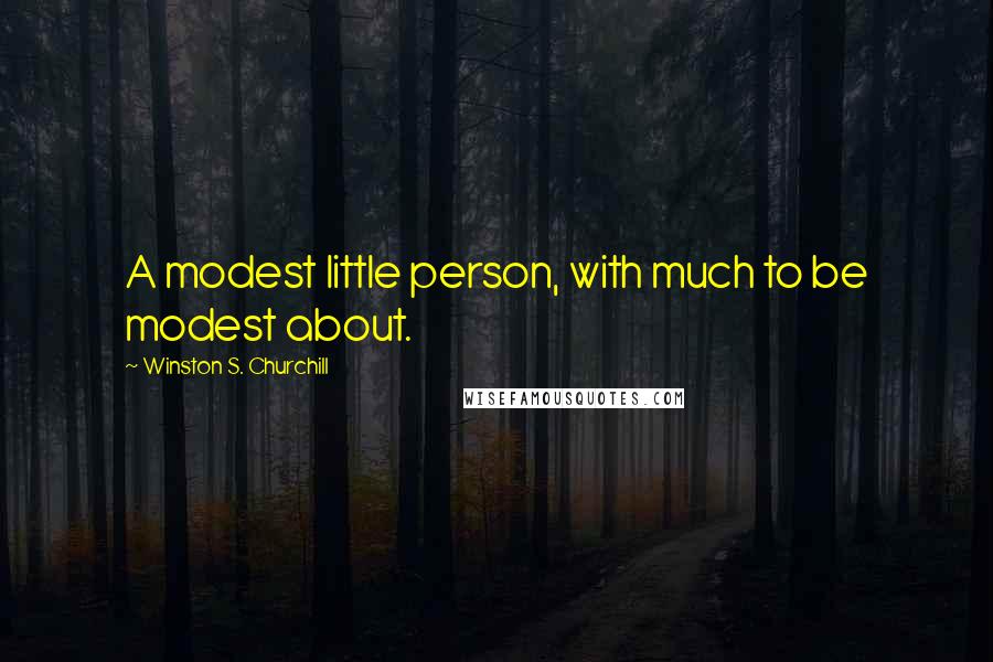 Winston S. Churchill Quotes: A modest little person, with much to be modest about.