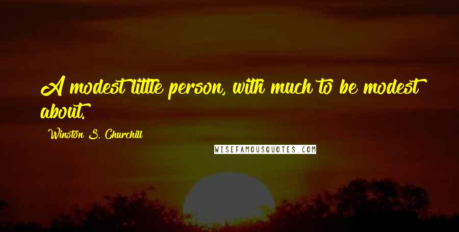 Winston S. Churchill Quotes: A modest little person, with much to be modest about.