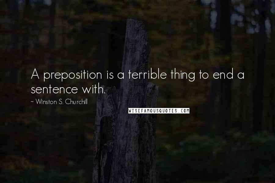 Winston S. Churchill Quotes: A preposition is a terrible thing to end a sentence with.