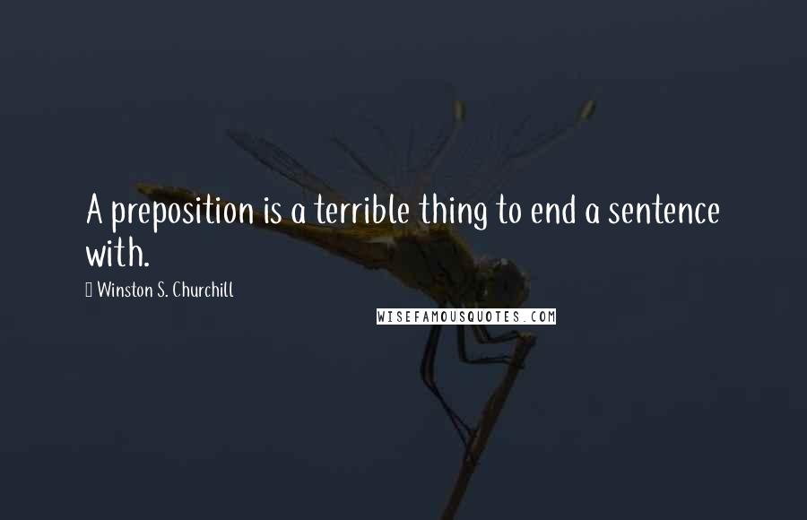 Winston S. Churchill Quotes: A preposition is a terrible thing to end a sentence with.