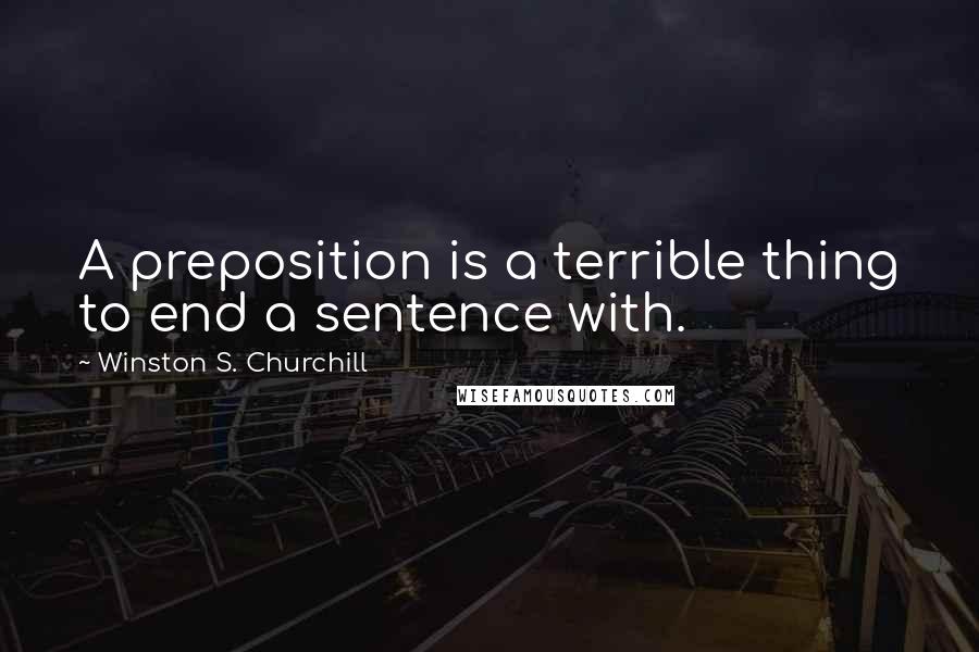 Winston S. Churchill Quotes: A preposition is a terrible thing to end a sentence with.