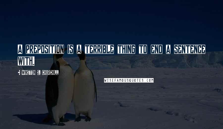 Winston S. Churchill Quotes: A preposition is a terrible thing to end a sentence with.