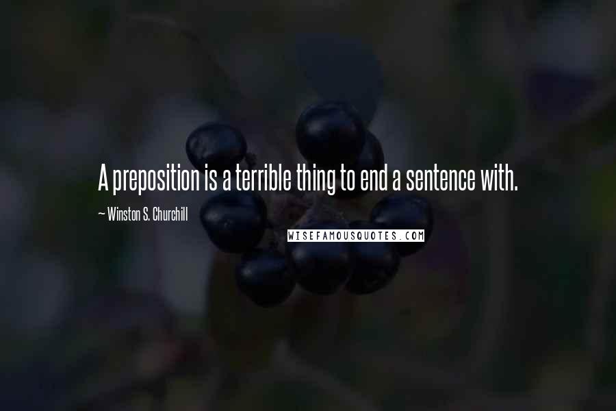 Winston S. Churchill Quotes: A preposition is a terrible thing to end a sentence with.