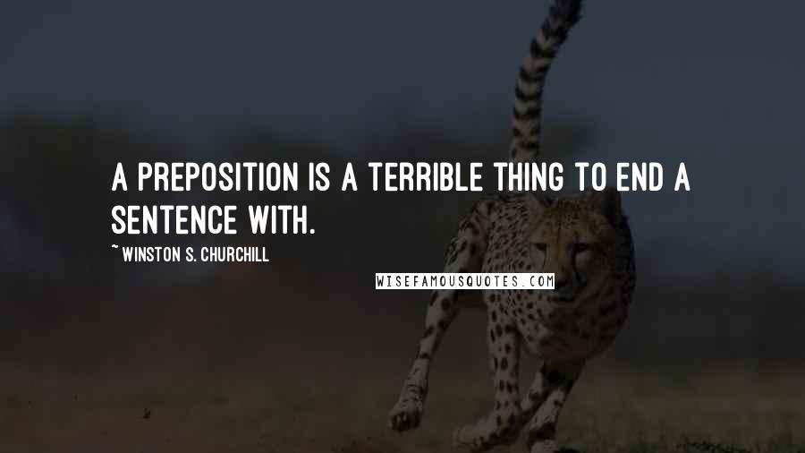 Winston S. Churchill Quotes: A preposition is a terrible thing to end a sentence with.