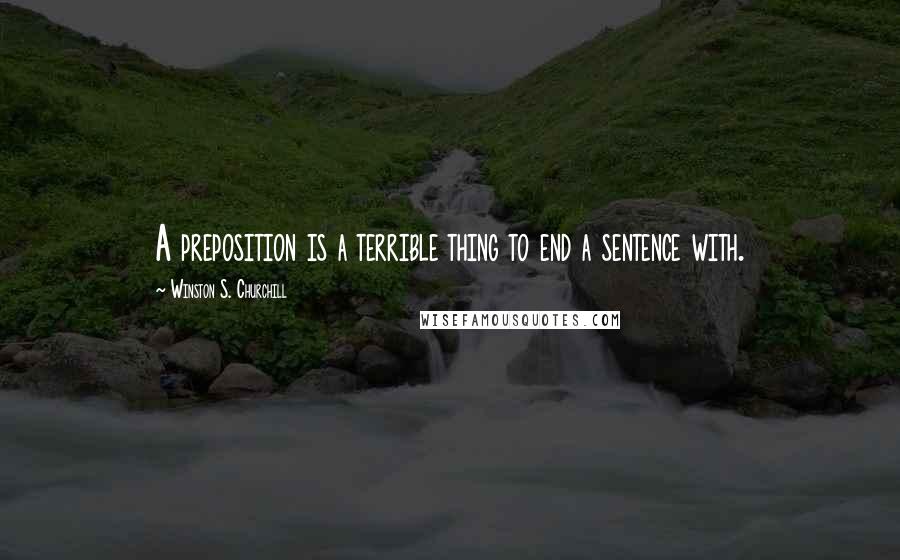 Winston S. Churchill Quotes: A preposition is a terrible thing to end a sentence with.