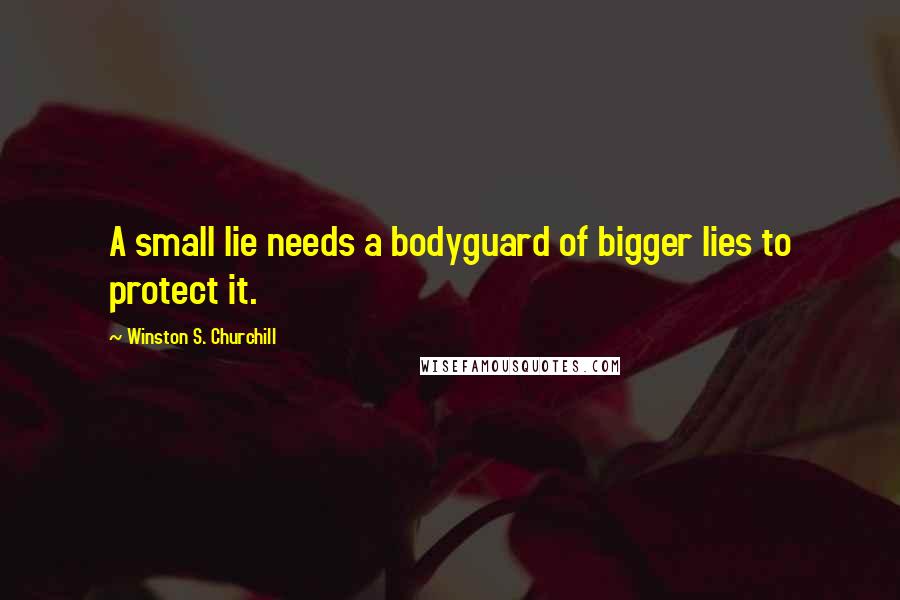 Winston S. Churchill Quotes: A small lie needs a bodyguard of bigger lies to protect it.