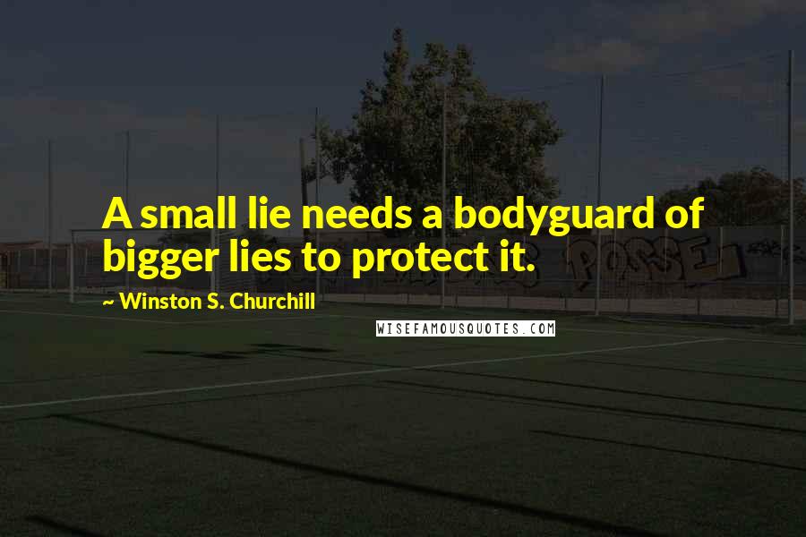 Winston S. Churchill Quotes: A small lie needs a bodyguard of bigger lies to protect it.