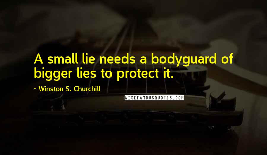 Winston S. Churchill Quotes: A small lie needs a bodyguard of bigger lies to protect it.