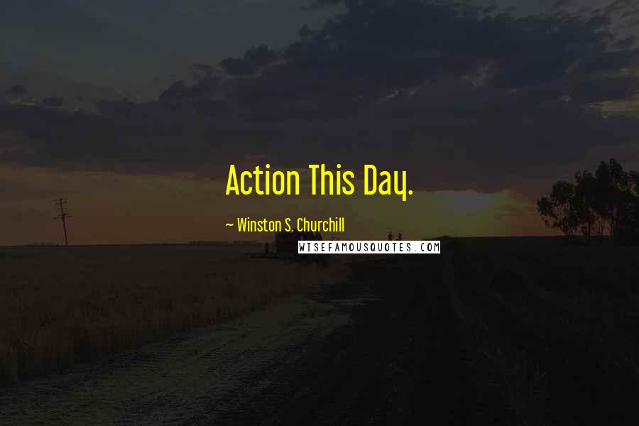 Winston S. Churchill Quotes: Action This Day.