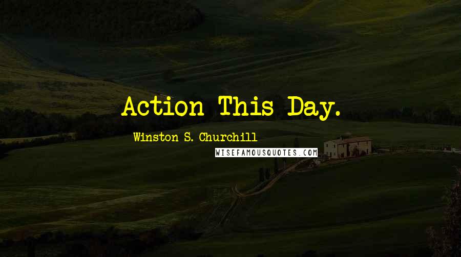 Winston S. Churchill Quotes: Action This Day.