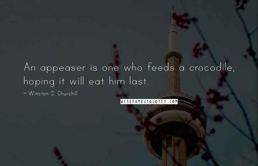 Winston S. Churchill Quotes: An appeaser is one who feeds a crocodile, hoping it will eat him last.