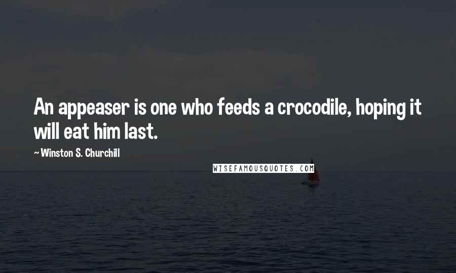 Winston S. Churchill Quotes: An appeaser is one who feeds a crocodile, hoping it will eat him last.
