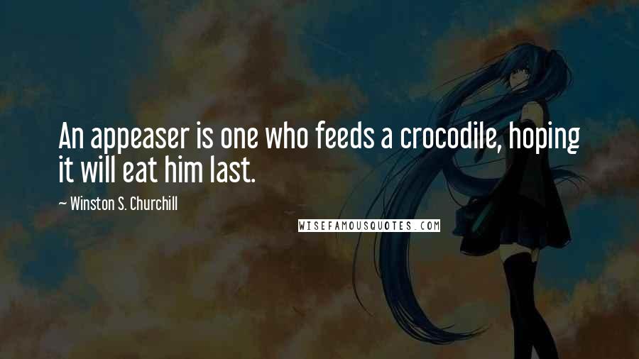 Winston S. Churchill Quotes: An appeaser is one who feeds a crocodile, hoping it will eat him last.