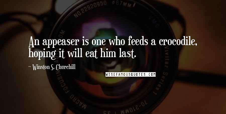 Winston S. Churchill Quotes: An appeaser is one who feeds a crocodile, hoping it will eat him last.