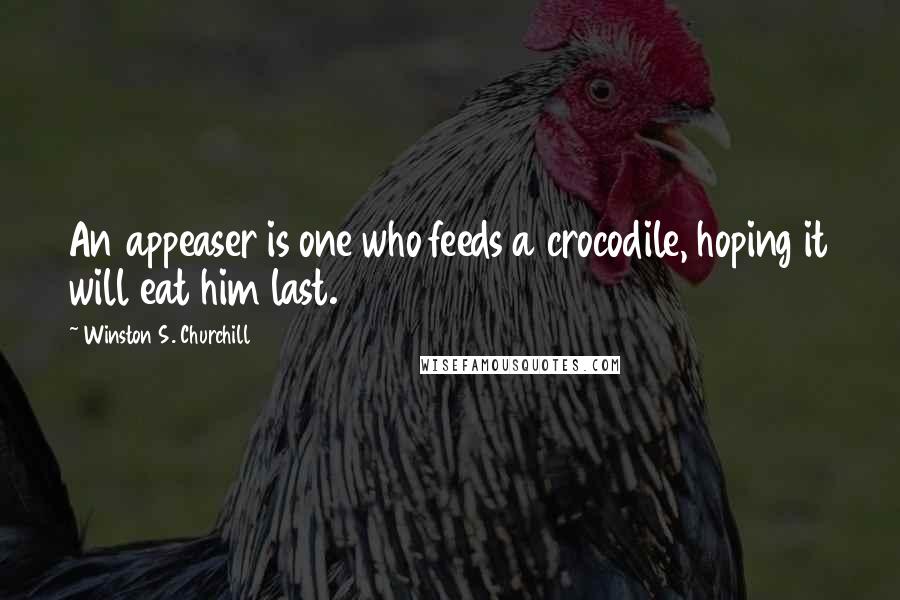 Winston S. Churchill Quotes: An appeaser is one who feeds a crocodile, hoping it will eat him last.