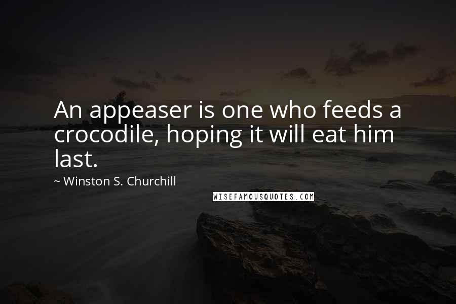 Winston S. Churchill Quotes: An appeaser is one who feeds a crocodile, hoping it will eat him last.