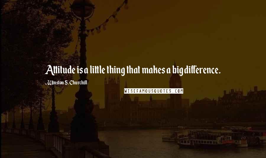 Winston S. Churchill Quotes: Attitude is a little thing that makes a big difference.
