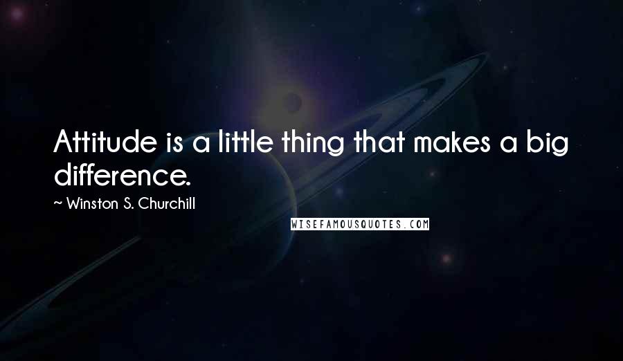 Winston S. Churchill Quotes: Attitude is a little thing that makes a big difference.