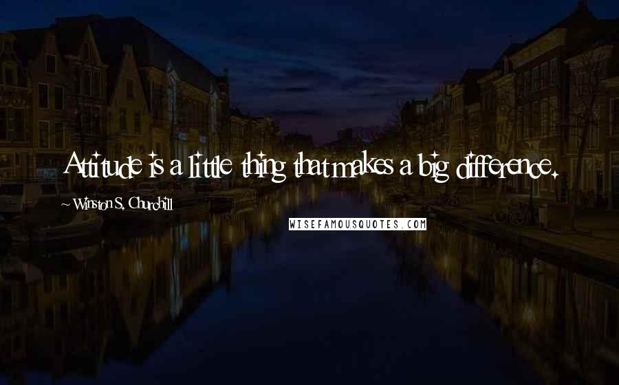 Winston S. Churchill Quotes: Attitude is a little thing that makes a big difference.