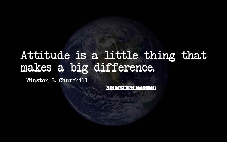 Winston S. Churchill Quotes: Attitude is a little thing that makes a big difference.