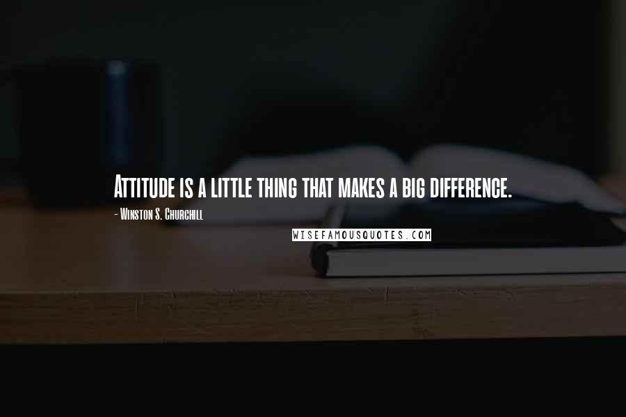 Winston S. Churchill Quotes: Attitude is a little thing that makes a big difference.
