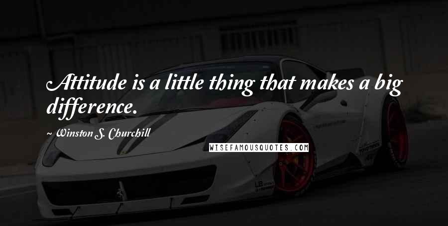 Winston S. Churchill Quotes: Attitude is a little thing that makes a big difference.