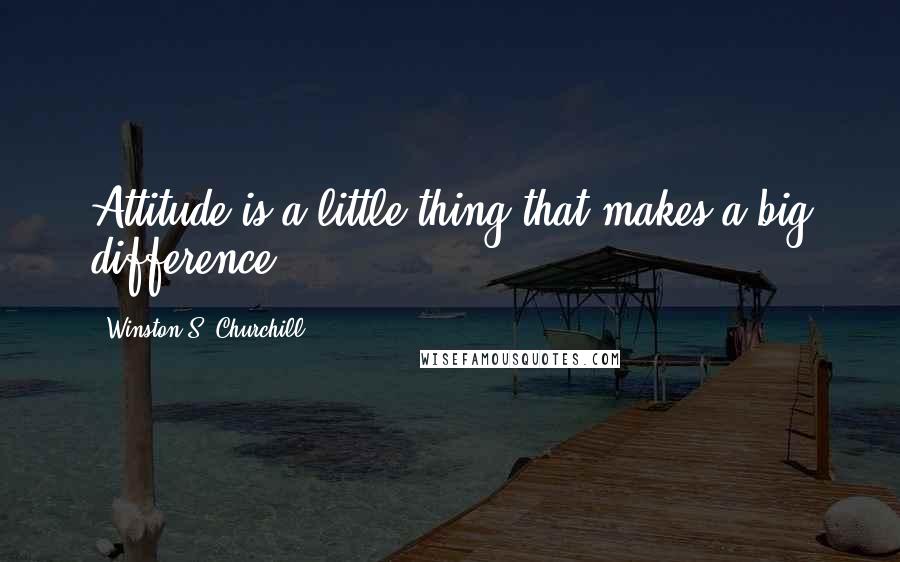 Winston S. Churchill Quotes: Attitude is a little thing that makes a big difference.