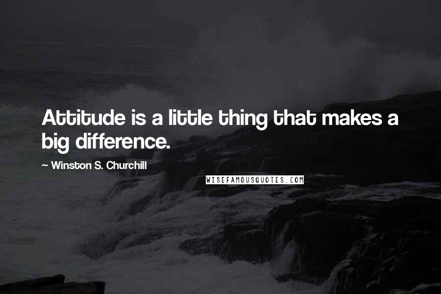 Winston S. Churchill Quotes: Attitude is a little thing that makes a big difference.