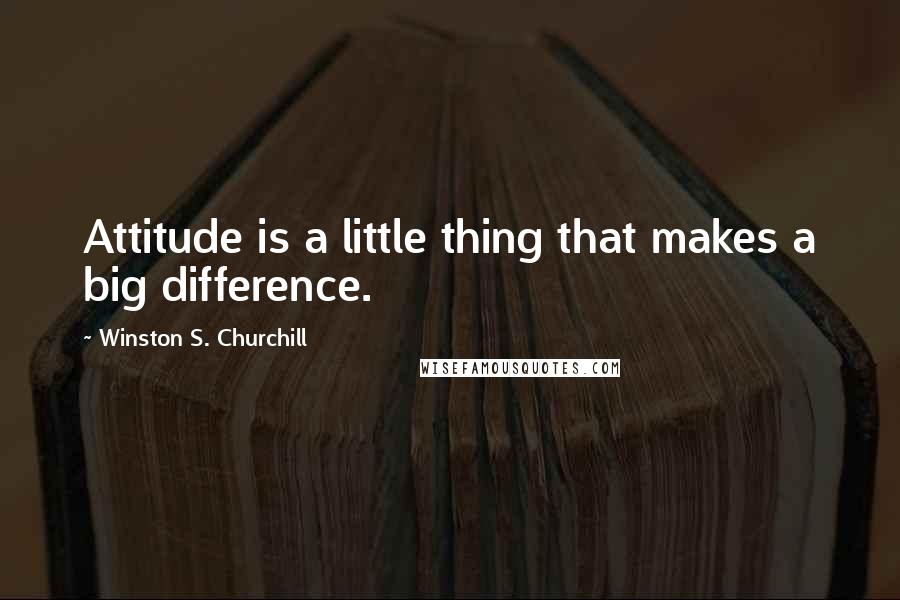 Winston S. Churchill Quotes: Attitude is a little thing that makes a big difference.