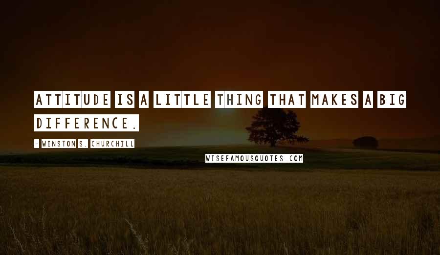 Winston S. Churchill Quotes: Attitude is a little thing that makes a big difference.