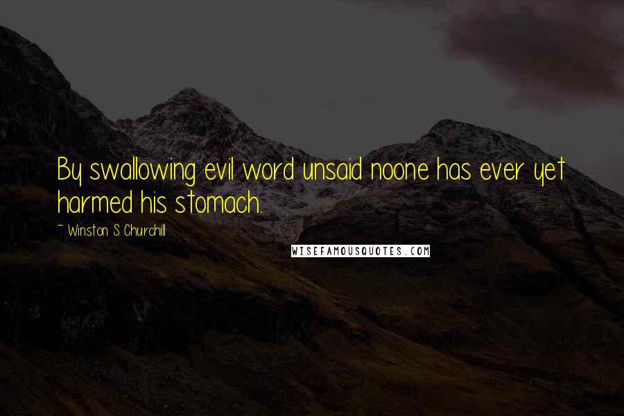 Winston S. Churchill Quotes: By swallowing evil word unsaid noone has ever yet harmed his stomach.
