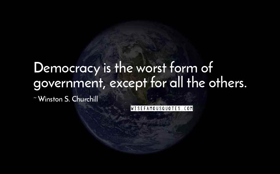 Winston S. Churchill Quotes: Democracy is the worst form of government, except for all the others.