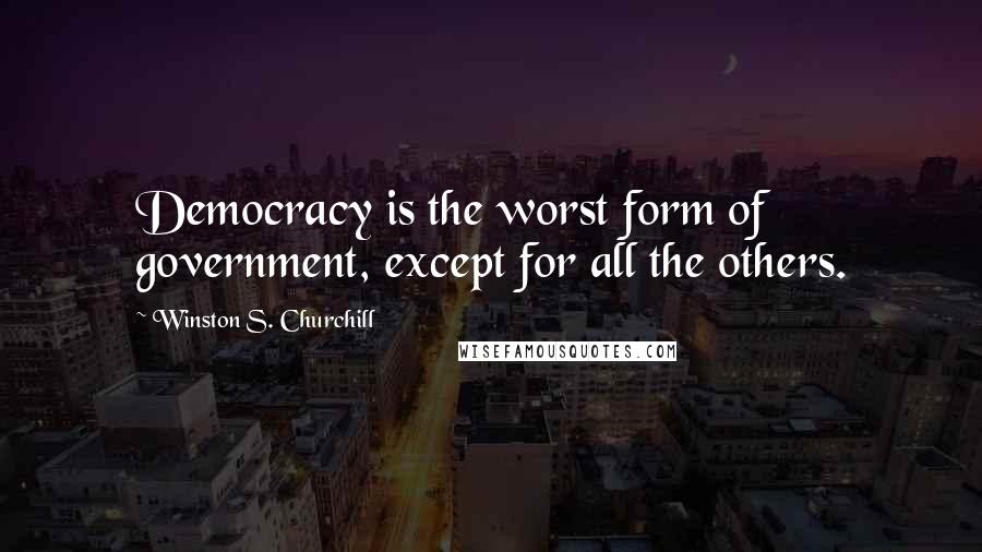 Winston S. Churchill Quotes: Democracy is the worst form of government, except for all the others.