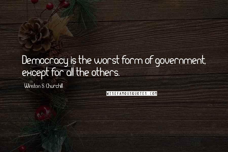 Winston S. Churchill Quotes: Democracy is the worst form of government, except for all the others.