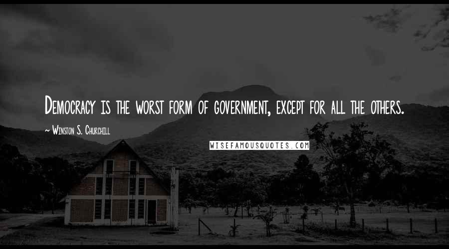 Winston S. Churchill Quotes: Democracy is the worst form of government, except for all the others.