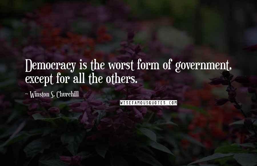 Winston S. Churchill Quotes: Democracy is the worst form of government, except for all the others.