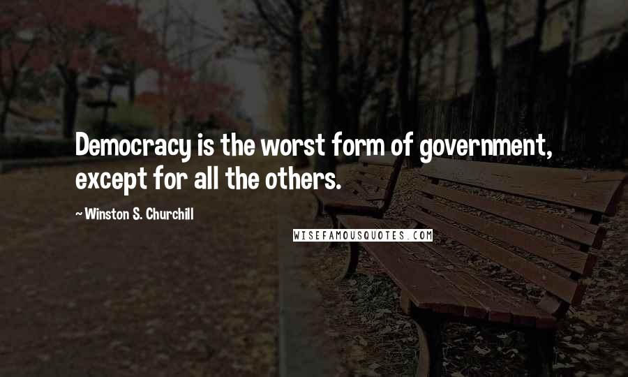 Winston S. Churchill Quotes: Democracy is the worst form of government, except for all the others.